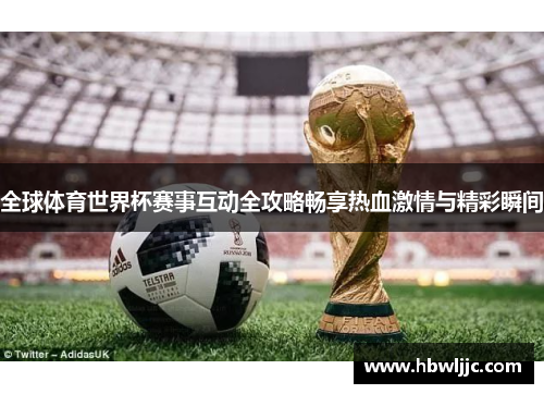 全球体育世界杯赛事互动全攻略畅享热血激情与精彩瞬间