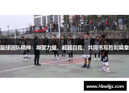 篮球团队精神：凝聚力量、超越自我，共同书写胜利篇章