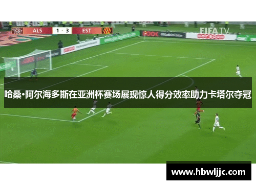 哈桑·阿尔海多斯在亚洲杯赛场展现惊人得分效率助力卡塔尔夺冠
