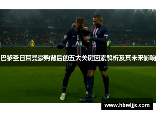 巴黎圣日耳曼豪购背后的五大关键因素解析及其未来影响