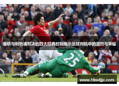 曼联与利物浦对决的四大经典时刻揭示足球对抗中的激烈与荣耀