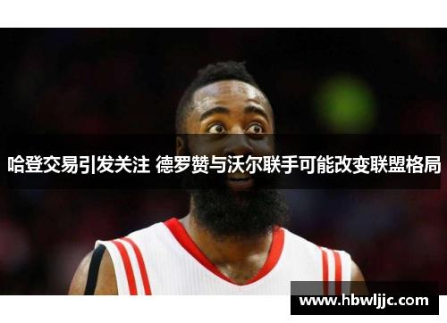 哈登交易引发关注 德罗赞与沃尔联手可能改变联盟格局