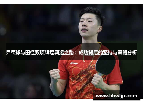 乒乓球与田径双项辉煌奥运之路：成功背后的坚持与策略分析