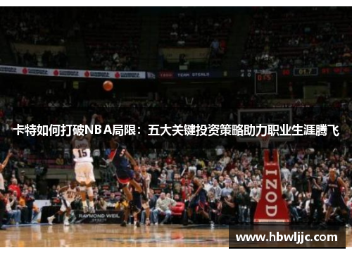 卡特如何打破NBA局限：五大关键投资策略助力职业生涯腾飞