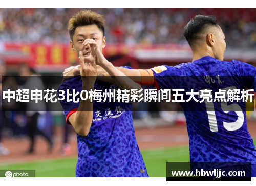 中超申花3比0梅州精彩瞬间五大亮点解析