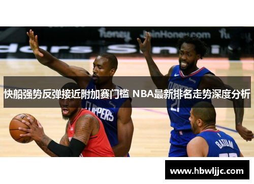 快船强势反弹接近附加赛门槛 NBA最新排名走势深度分析