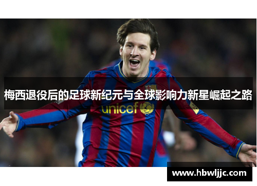 梅西退役后的足球新纪元与全球影响力新星崛起之路