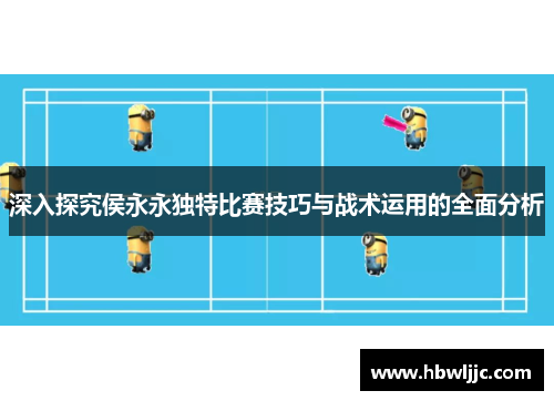 深入探究侯永永独特比赛技巧与战术运用的全面分析