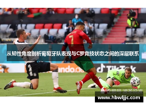 从韧性角度剖析葡萄牙队表现与C罗竞技状态之间的深层联系 从韧性角度剖析葡萄牙队表现与C罗竞技状态之间的深层联系