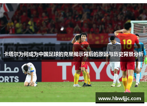 卡塔尔为何成为中国足球的克星揭示背后的原因与历史背景分析