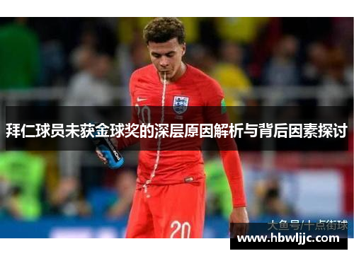 拜仁球员未获金球奖的深层原因解析与背后因素探讨