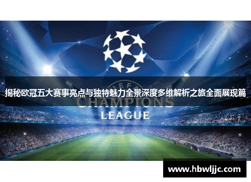 揭秘欧冠五大赛事亮点与独特魅力全景深度多维解析之旅全面展现篇 揭秘欧冠五大赛事亮点与独特魅力全景深度多维解析之旅全面展现篇