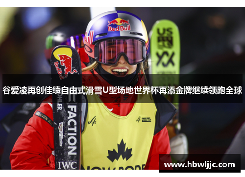 谷爱凌再创佳绩自由式滑雪U型场地世界杯再添金牌继续领跑全球
