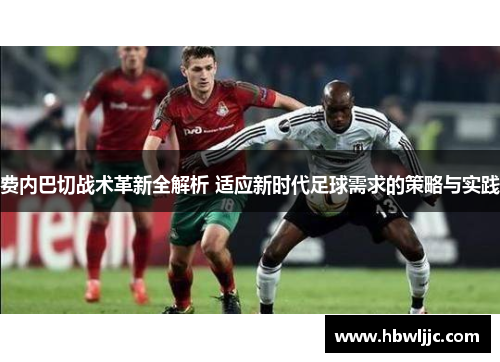 费内巴切战术革新全解析 适应新时代足球需求的策略与实践