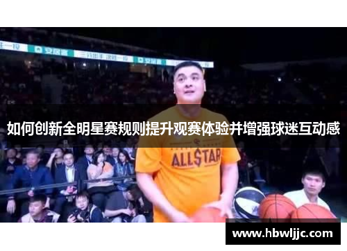 如何创新全明星赛规则提升观赛体验并增强球迷互动感