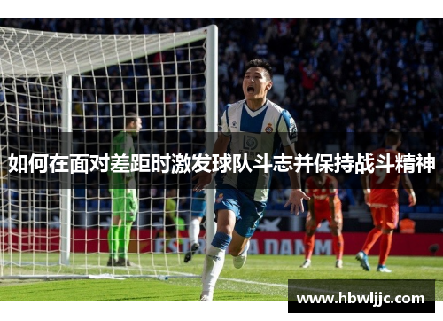 如何在面对差距时激发球队斗志并保持战斗精神