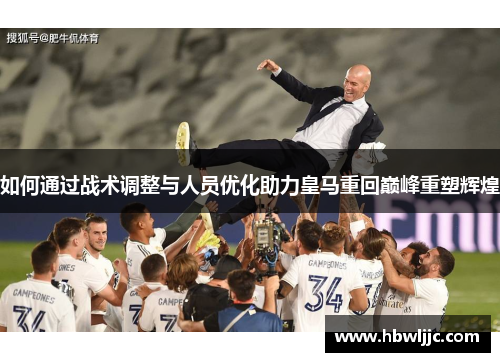 如何通过战术调整与人员优化助力皇马重回巅峰重塑辉煌