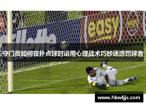 守门员如何在扑点球时运用心理战术巧妙迷惑罚球者