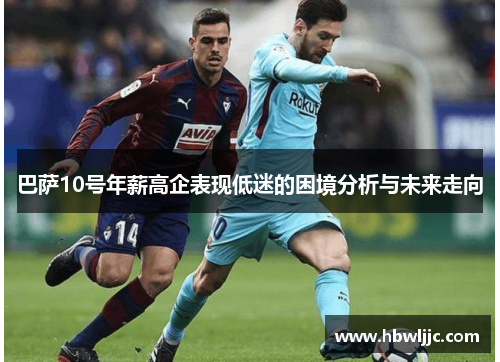 巴萨10号年薪高企表现低迷的困境分析与未来走向