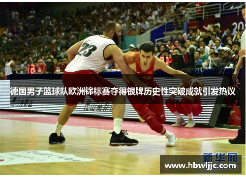 德国男子篮球队欧洲锦标赛夺得银牌历史性突破成就引发热议