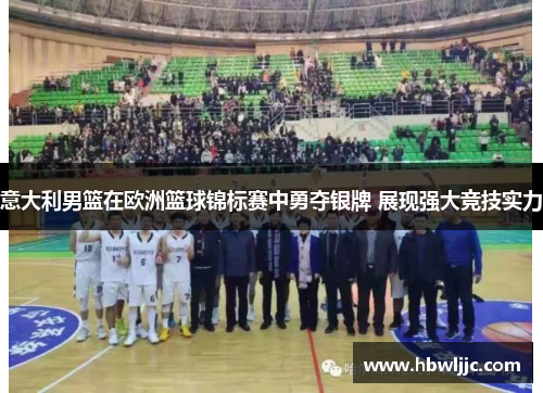 意大利男篮在欧洲篮球锦标赛中勇夺银牌 展现强大竞技实力