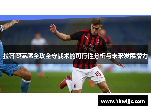 拉齐奥蓝鹰全攻全守战术的可行性分析与未来发展潜力 拉齐奥蓝鹰全攻全守战术的可行性分析与未来发展潜力