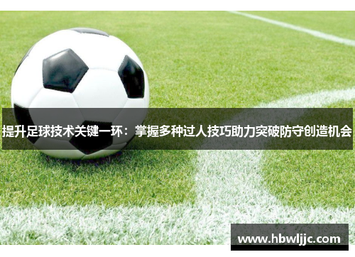 提升足球技术关键一环：掌握多种过人技巧助力突破防守创造机会