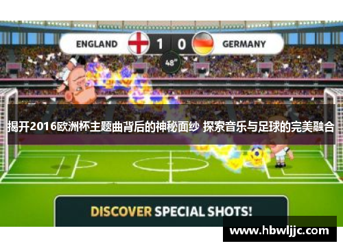揭开2016欧洲杯主题曲背后的神秘面纱 探索音乐与足球的完美融合