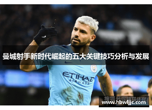 曼城射手新时代崛起的五大关键技巧分析与发展