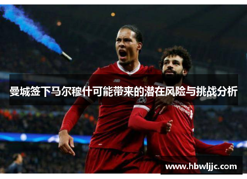 曼城签下马尔穆什可能带来的潜在风险与挑战分析