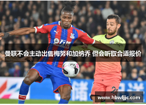 曼联不会主动出售梅努和加纳乔 但会听取合适报价