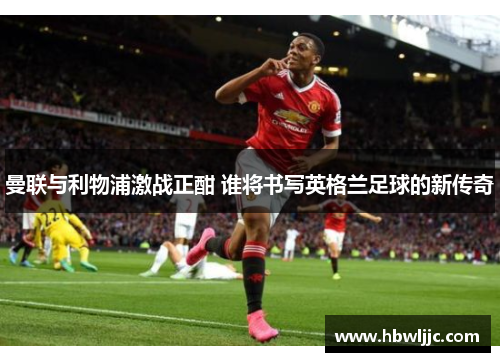 曼联与利物浦激战正酣 谁将书写英格兰足球的新传奇