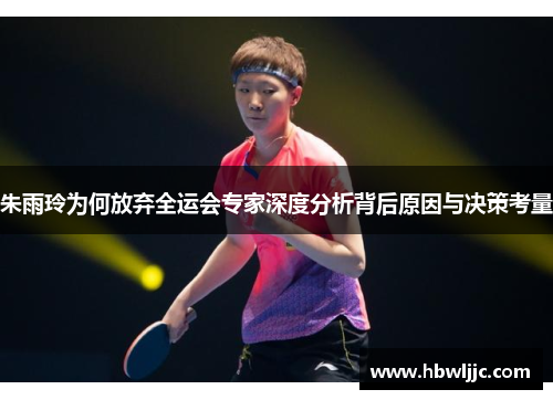 朱雨玲为何放弃全运会专家深度分析背后原因与决策考量