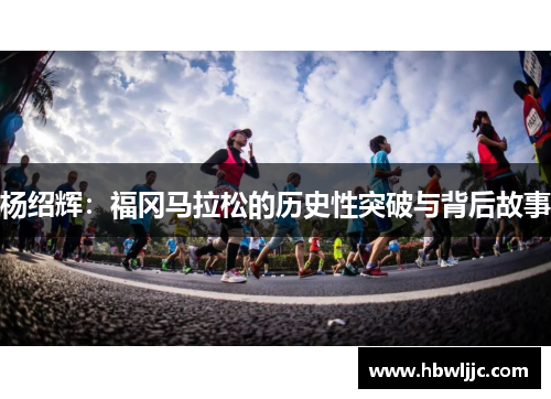 杨绍辉：福冈马拉松的历史性突破与背后故事