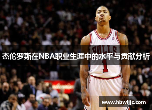杰伦罗斯在NBA职业生涯中的水平与贡献分析 杰伦罗斯在NBA职业生涯中的水平与贡献分析