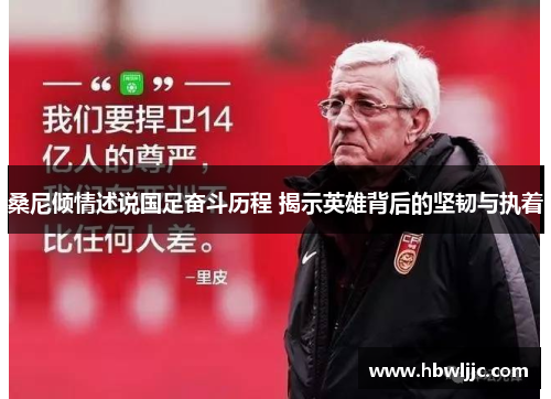 桑尼倾情述说国足奋斗历程 揭示英雄背后的坚韧与执着