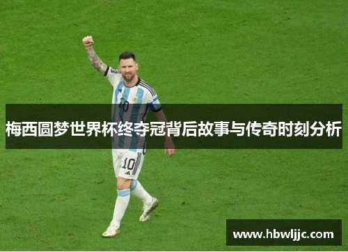 梅西圆梦世界杯终夺冠背后故事与传奇时刻分析